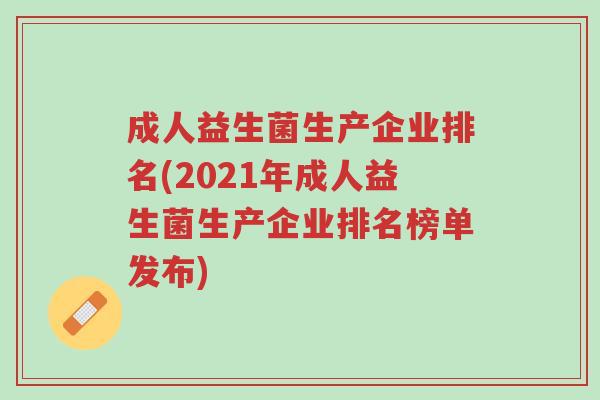 成人益生菌生产企业排名(2021年成人益生菌生产企业排名榜单发布)-第1张图片-超越 成人益生菌生产企业排名(2021年成人益生菌生产企业排名榜单发布)-第1张图片-超越