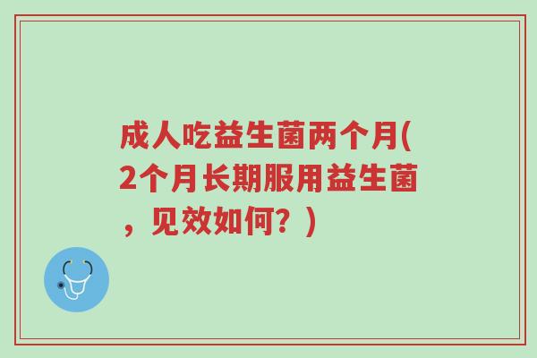 成人吃益生菌两个月(2个月长期服用益生菌,见效如何?)-第1张图片-超越 成人吃益生菌两个月(2个月长期服用益生菌,见效如何?)-第1张图片-超越
