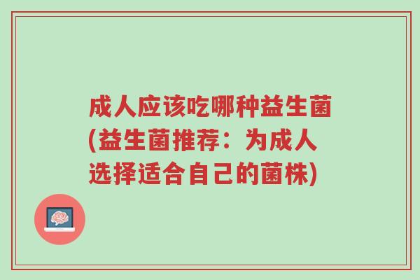 成人应该吃哪种益生菌(益生菌推荐:为成人选择适合自己的菌株)-第1张图片-超越 成人应该吃哪种益生菌(益生菌推荐:为成人选择适合自己的菌株)-第1张图片-超越