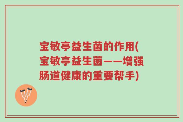 宝敏亭益生菌的作用(宝敏亭益生菌——增强肠道健康的重要帮手)-第1张图片-超越 宝敏亭益生菌的作用(宝敏亭益生菌——增强肠道健康的重要帮手)-第1张图片-超越
