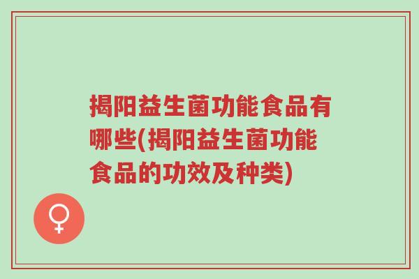 揭阳益生菌功能食品有哪些(揭阳益生菌功能食品的功效及种类)-第1张图片-超越 揭阳益生菌功能食品有哪些(揭阳益生菌功能食品的功效及种类)-第1张图片-超越