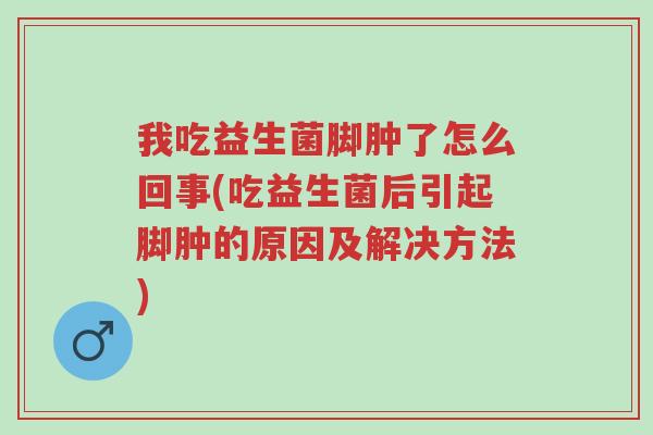 我吃益生菌脚肿了怎么回事(吃益生菌后引起脚肿的原因及解决方法)-第1张图片-超越 我吃益生菌脚肿了怎么回事(吃益生菌后引起脚肿的原因及解决方法)-第1张图片-超越