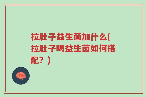 拉肚子益生菌加什么(拉肚子喝益生菌如何搭配？)-第1张图片-超越