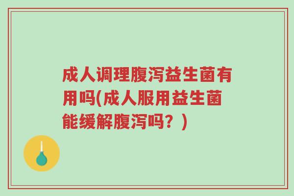 成人调理腹泻益生菌有用吗(成人服用益生菌能缓解腹泻吗?)-第1张图片-超越 成人调理腹泻益生菌有用吗(成人服用益生菌能缓解腹泻吗?)-第1张图片-超越