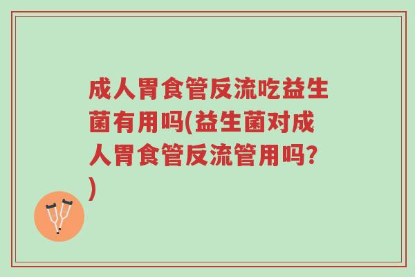 成人胃食管反流吃益生菌有用吗(益生菌对成人胃食管反流管用吗?)-第1张图片-超越 成人胃食管反流吃益生菌有用吗(益生菌对成人胃食管反流管用吗?)-第1张图片-超越