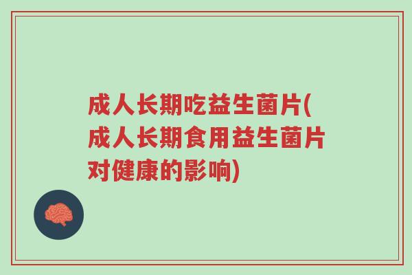 成人长期吃益生菌片(成人长期食用益生菌片对健康的影响)-第1张图片-超越 成人长期吃益生菌片(成人长期食用益生菌片对健康的影响)-第1张图片-超越