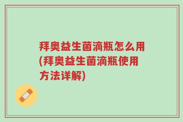 拜奥益生菌滴瓶怎么用(拜奥益生菌滴瓶使用方法详解)-第1张图片-超越 拜奥益生菌滴瓶怎么用(拜奥益生菌滴瓶使用方法详解)-第1张图片-超越