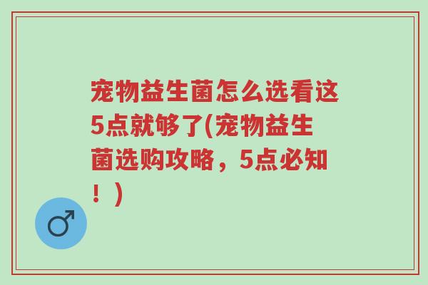 宠物益生菌怎么选看这5点就够了(宠物益生菌选购攻略,5点必知!)-第1张图片-超越 宠物益生菌怎么选看这5点就够了(宠物益生菌选购攻略,5点必知!)-第1张图片-超越