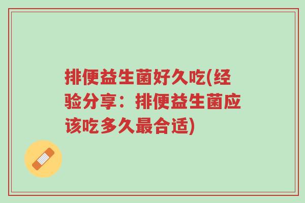 排便益生菌好久吃(经验分享:排便益生菌应该吃多久最合适)-第1张图片-超越 排便益生菌好久吃(经验分享:排便益生菌应该吃多久最合适)-第1张图片-超越