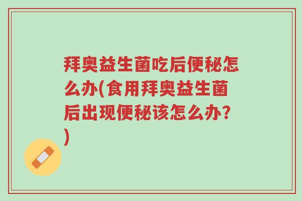拜奥益生菌吃后便秘怎么办(食用拜奥益生菌后出现便秘该怎么办?)-第1张图片-超越 拜奥益生菌吃后便秘怎么办(食用拜奥益生菌后出现便秘该怎么办?)-第1张图片-超越