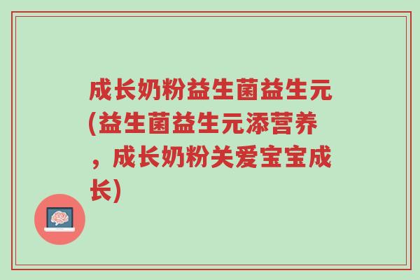 成长奶粉益生菌益生元(益生菌益生元添营养,成长奶粉关爱宝宝成长)-第1张图片-超越 成长奶粉益生菌益生元(益生菌益生元添营养,成长奶粉关爱宝宝成长)-第1张图片-超越