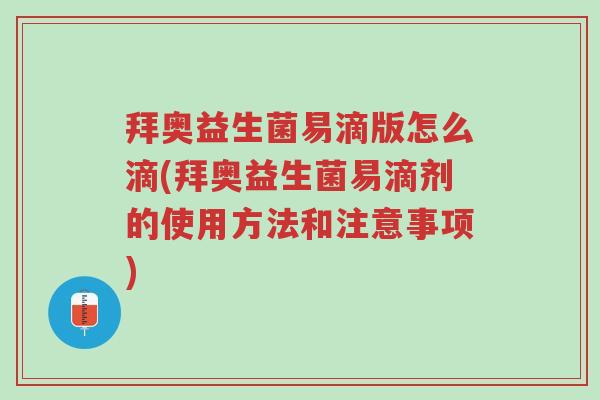 拜奥益生菌易滴版怎么滴(拜奥益生菌易滴剂的使用方法和注意事项)-第1张图片-超越 拜奥益生菌易滴版怎么滴(拜奥益生菌易滴剂的使用方法和注意事项)-第1张图片-超越