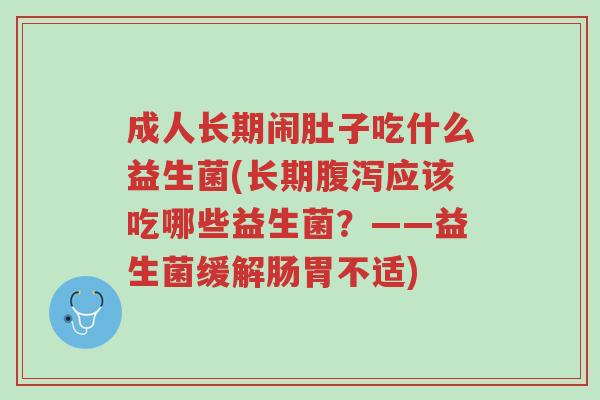成人长期闹肚子吃什么益生菌(长期腹泻应该吃哪些益生菌?——益生菌缓解肠胃不适)-第1张图片-超越 成人长期闹肚子吃什么益生菌(长期腹泻应该吃哪些益生菌?——益生菌缓解肠胃不适)-第1张图片-超越