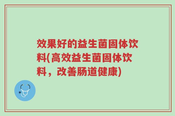 效果好的益生菌固体饮料(高效益生菌固体饮料,改善肠道健康)-第1张图片-超越 效果好的益生菌固体饮料(高效益生菌固体饮料,改善肠道健康)-第1张图片-超越