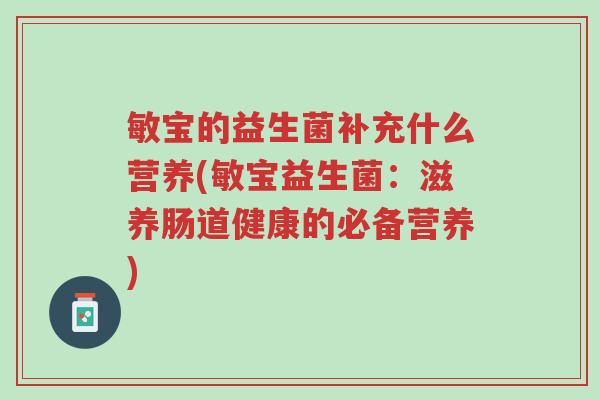 敏宝的益生菌补充什么营养(敏宝益生菌:滋养肠道健康的必备营养)-第1张图片-超越 敏宝的益生菌补充什么营养(敏宝益生菌:滋养肠道健康的必备营养)-第1张图片-超越