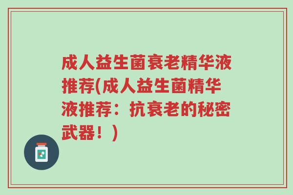 成人益生菌衰老精华液推荐(成人益生菌精华液推荐:抗衰老的秘密武器!)-第1张图片-超越 成人益生菌衰老精华液推荐(成人益生菌精华液推荐:抗衰老的秘密武器!)-第1张图片-超越
