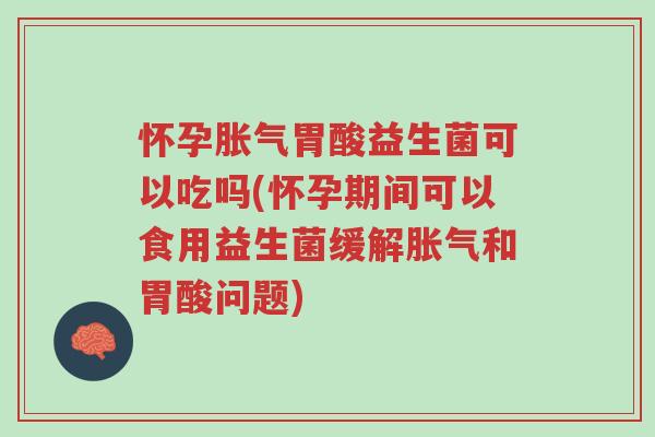 怀孕胀气胃酸益生菌可以吃吗(怀孕期间可以食用益生菌缓解胀气和胃酸问题)-第1张图片-超越 怀孕胀气胃酸益生菌可以吃吗(怀孕期间可以食用益生菌缓解胀气和胃酸问题)-第1张图片-超越