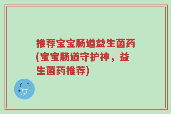 推荐宝宝肠道益生菌药(宝宝肠道守护神,益生菌药推荐)-第1张图片-超越 推荐宝宝肠道益生菌药(宝宝肠道守护神,益生菌药推荐)-第1张图片-超越