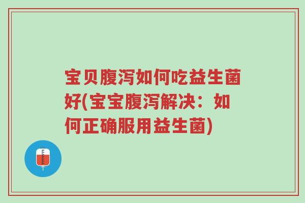 宝贝腹泻如何吃益生菌好(宝宝腹泻解决:如何正确服用益生菌)-第1张图片-超越 宝贝腹泻如何吃益生菌好(宝宝腹泻解决:如何正确服用益生菌)-第1张图片-超越