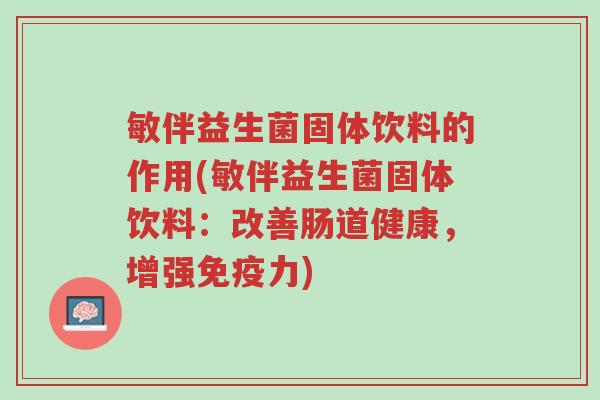 敏伴益生菌固体饮料的作用(敏伴益生菌固体饮料:改善肠道健康,增强免疫力)-第1张图片-超越 敏伴益生菌固体饮料的作用(敏伴益生菌固体饮料:改善肠道健康,增强免疫力)-第1张图片-超越