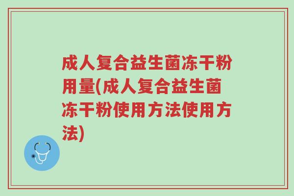 成人复合益生菌冻干粉用量(成人复合益生菌冻干粉使用方法使用方法)-第1张图片-超越 成人复合益生菌冻干粉用量(成人复合益生菌冻干粉使用方法使用方法)-第1张图片-超越
