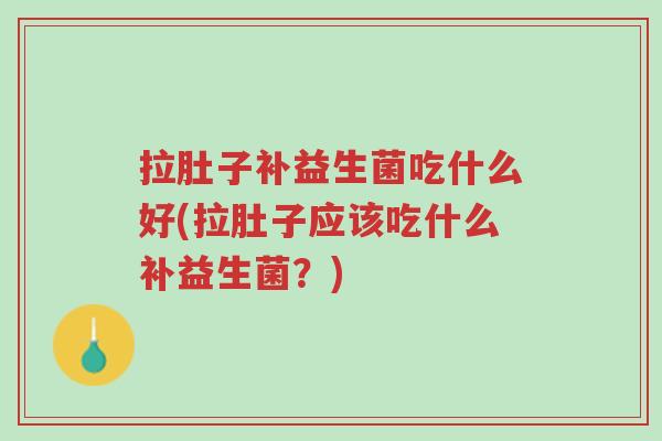 拉肚子补益生菌吃什么好(拉肚子应该吃什么补益生菌?)-第1张图片-超越 拉肚子补益生菌吃什么好(拉肚子应该吃什么补益生菌?)-第1张图片-超越