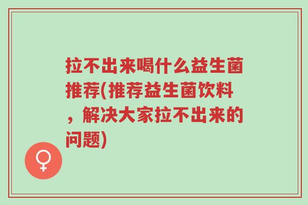 拉不出来喝什么益生菌推荐(推荐益生菌饮料,解决大家拉不出来的问题)-第1张图片-超越 拉不出来喝什么益生菌推荐(推荐益生菌饮料,解决大家拉不出来的问题)-第1张图片-超越