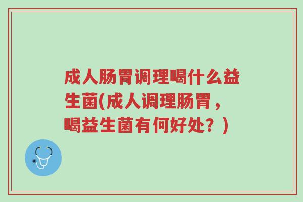 成人肠胃调理喝什么益生菌(成人调理肠胃,喝益生菌有何好处?)-第1张图片-超越 成人肠胃调理喝什么益生菌(成人调理肠胃,喝益生菌有何好处?)-第1张图片-超越