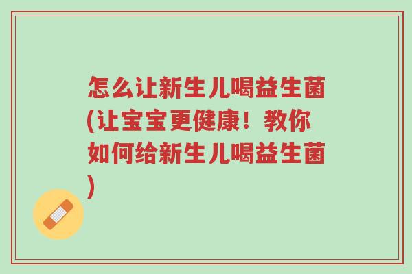 怎么让新生儿喝益生菌(让宝宝更健康！教你如何给新生儿喝益生菌)-第1张图片-超越