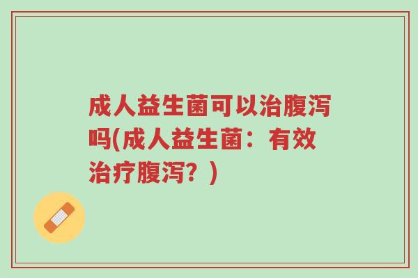 成人益生菌可以治腹泻吗(成人益生菌:有效治疗腹泻?)-第1张图片-超越 成人益生菌可以治腹泻吗(成人益生菌:有效治疗腹泻?)-第1张图片-超越