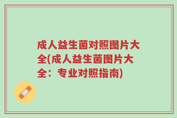 成人益生菌对照图片大全(成人益生菌图片大全:专业对照指南)-第1张图片-超越 成人益生菌对照图片大全(成人益生菌图片大全:专业对照指南)-第1张图片-超越