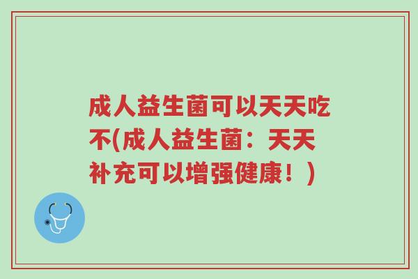 成人益生菌可以天天吃不(成人益生菌:天天补充可以增强健康!)-第1张图片-超越 成人益生菌可以天天吃不(成人益生菌:天天补充可以增强健康!)-第1张图片-超越