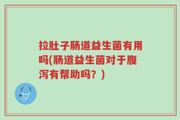 拉肚子肠道益生菌有用吗(肠道益生菌对于腹泻有帮助吗?)-第1张图片-超越 拉肚子肠道益生菌有用吗(肠道益生菌对于腹泻有帮助吗?)-第1张图片-超越