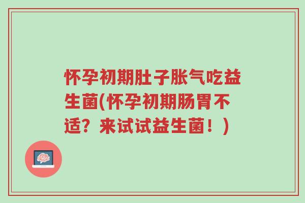 怀孕初期肚子胀气吃益生菌(怀孕初期肠胃不适?来试试益生菌!)-第1张图片-超越 怀孕初期肚子胀气吃益生菌(怀孕初期肠胃不适?来试试益生菌!)-第1张图片-超越