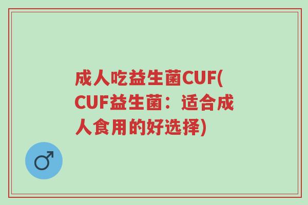 成人吃益生菌CUF(CUF益生菌:适合成人食用的好选择)-第1张图片-超越 成人吃益生菌CUF(CUF益生菌:适合成人食用的好选择)-第1张图片-超越