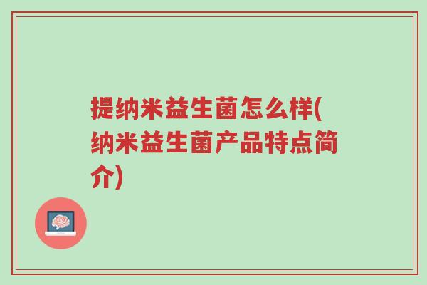 提纳米益生菌怎么样(纳米益生菌产品特点简介)-第1张图片-超越