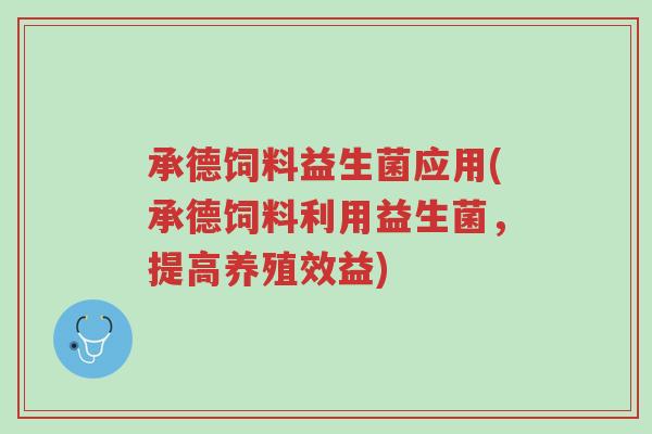 承德饲料益生菌应用(承德饲料利用益生菌,提高养殖效益)-第1张图片-超越 承德饲料益生菌应用(承德饲料利用益生菌,提高养殖效益)-第1张图片-超越