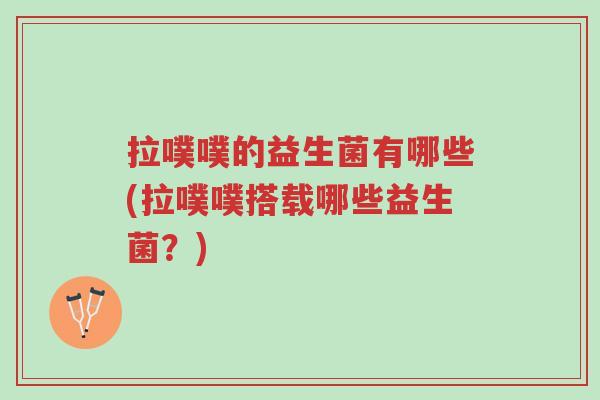 拉噗噗的益生菌有哪些(拉噗噗搭载哪些益生菌？)-第1张图片-超越