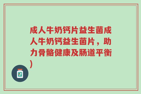 成人牛奶钙片益生菌成人牛奶钙益生菌片，助力骨骼健康及肠道平衡)-第1张图片-超越