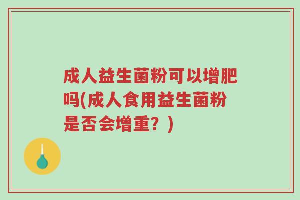 成人益生菌粉可以增肥吗(成人食用益生菌粉是否会增重?)-第1张图片-超越 成人益生菌粉可以增肥吗(成人食用益生菌粉是否会增重?)-第1张图片-超越
