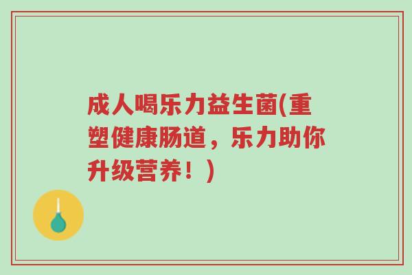成人喝乐力益生菌(重塑健康肠道,乐力助你升级营养!)-第1张图片-超越 成人喝乐力益生菌(重塑健康肠道,乐力助你升级营养!)-第1张图片-超越