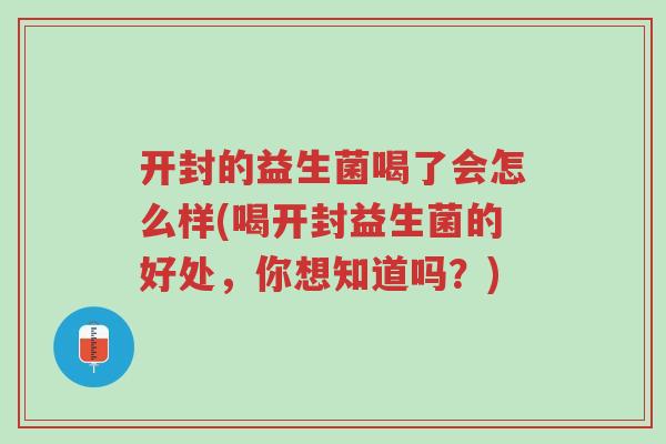 开封的益生菌喝了会怎么样(喝开封益生菌的好处,你想知道吗?)-第1张图片-超越 开封的益生菌喝了会怎么样(喝开封益生菌的好处,你想知道吗?)-第1张图片-超越