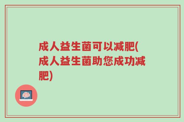成人益生菌可以减肥(成人益生菌助您成功减肥)-第1张图片-超越 成人益生菌可以减肥(成人益生菌助您成功减肥)-第1张图片-超越
