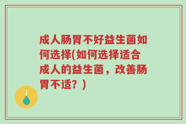 成人肠胃不好益生菌如何选择(如何选择适合成人的益生菌,改善肠胃不适?)-第1张图片-超越 成人肠胃不好益生菌如何选择(如何选择适合成人的益生菌,改善肠胃不适?)-第1张图片-超越