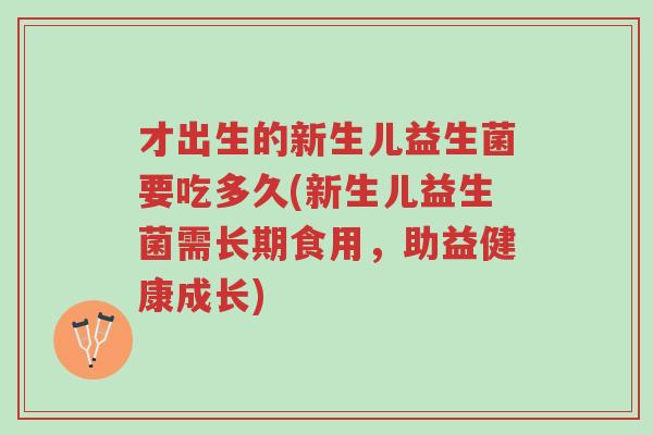 才出生的新生儿益生菌要吃多久(新生儿益生菌需长期食用,助益健康成长)-第1张图片-超越 才出生的新生儿益生菌要吃多久(新生儿益生菌需长期食用,助益健康成长)-第1张图片-超越