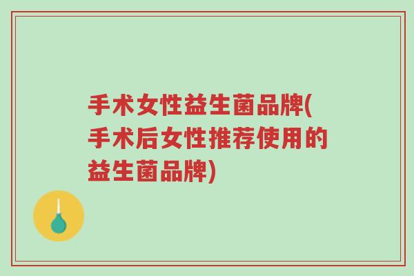 手术女性益生菌品牌(手术后女性推荐使用的益生菌品牌)-第1张图片-超越 手术女性益生菌品牌(手术后女性推荐使用的益生菌品牌)-第1张图片-超越