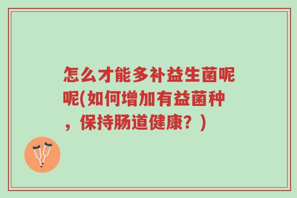 怎么才能多补益生菌呢呢(如何增加有益菌种,保持肠道健康?)-第1张图片-超越 怎么才能多补益生菌呢呢(如何增加有益菌种,保持肠道健康?)-第1张图片-超越