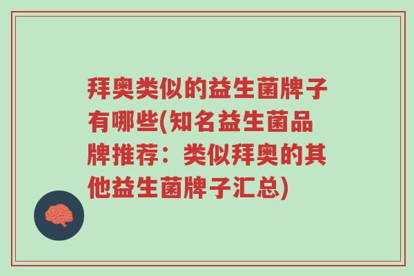 拜奥类似的益生菌牌子有哪些(知名益生菌品牌推荐:类似拜奥的其他益生菌牌子汇总)-第1张图片-超越 拜奥类似的益生菌牌子有哪些(知名益生菌品牌推荐:类似拜奥的其他益生菌牌子汇总)-第1张图片-超越