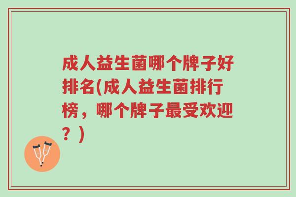 成人益生菌哪个牌子好排名(成人益生菌排行榜,哪个牌子最受欢迎?)-第1张图片-超越 成人益生菌哪个牌子好排名(成人益生菌排行榜,哪个牌子最受欢迎?)-第1张图片-超越