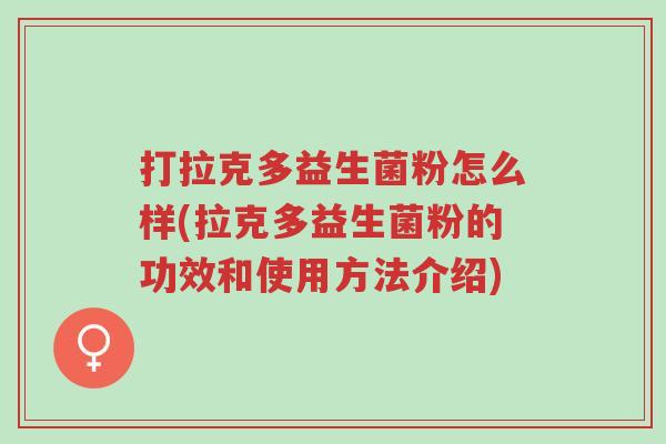 打拉克多益生菌粉怎么样(拉克多益生菌粉的功效和使用方法介绍)-第1张图片-超越 打拉克多益生菌粉怎么样(拉克多益生菌粉的功效和使用方法介绍)-第1张图片-超越